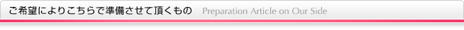 ご希望によりこちらで準備させて頂くもの